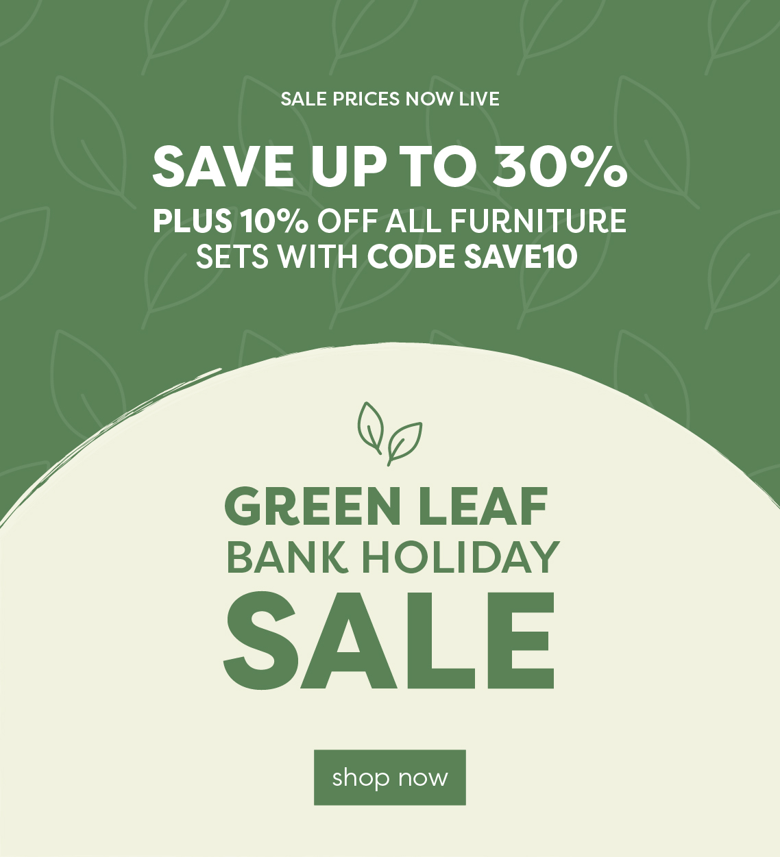Green Leaf Bank Holiday Sale Now On | Up to 30% off | Plus code SAVE10 for 10% off all furniture sets!